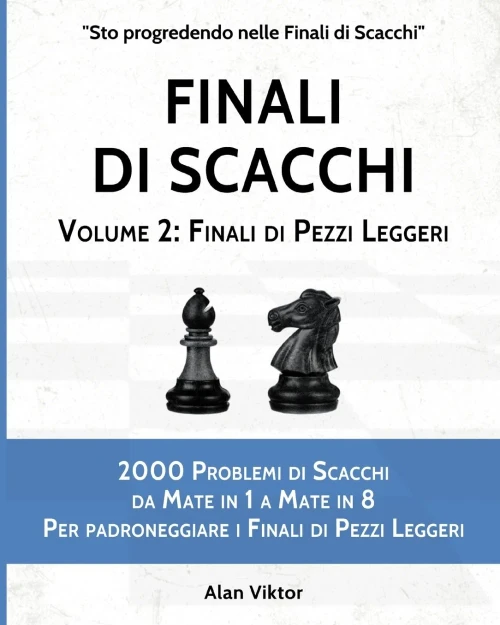 Finali di Scacchi, Volume 2: Finali di Pezzi Leggeri: 2000 Problemi da Mate in 1 a 8 Per padroneggiare i Finali di Pezzi Leggeri