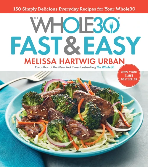The Whole30 Fast & Easy Cookbook: 150 Simply Delicious Everyday Recipes For Your Whole30