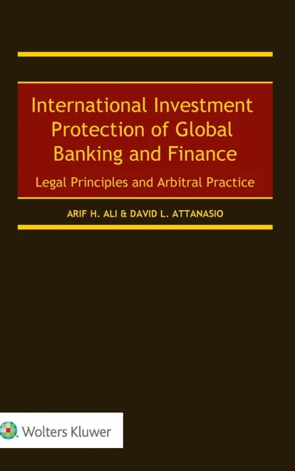 International Investment Protection Of Global Banking And Finance: Legal Principles And Arbitral Practice