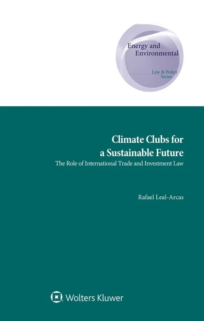 Climate Clubs For A Sustainable Future: The Role Of International Trade And Investment Law (Energy And Environmental Law And Policy)