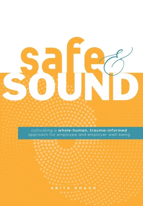 Safe & Sound: Cultivating a Whole-human, Trauma-Informed Approach for Employee and Employer Well-Being - (Hardback or Cased Book)