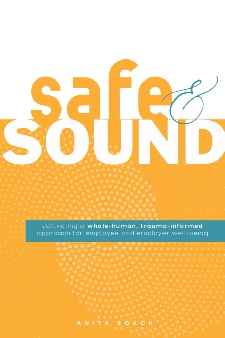 Safe & Sound: Cultivating a Whole-human, Trauma-Informed Approach for Employee and Employer Well-Being - (Paperback or Softback)