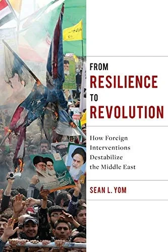 From Resilience To Revolution: How Foreign Interventions Destabilize The Middle East (Columbia Studies In Middle East Politics)