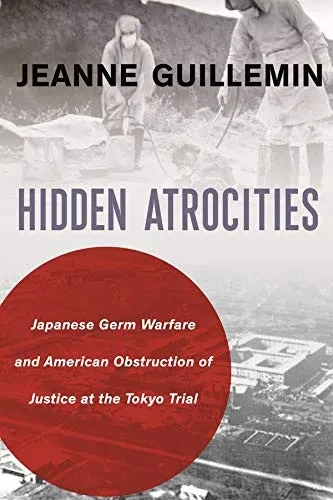 Hidden Atrocities: Japanese Germ Warfare And American Obstruction Of Justice At The Tokyo Trial (A Nancy Bernkopf Tucker And Warren I. Cohen Book On American–East Asian Relations)