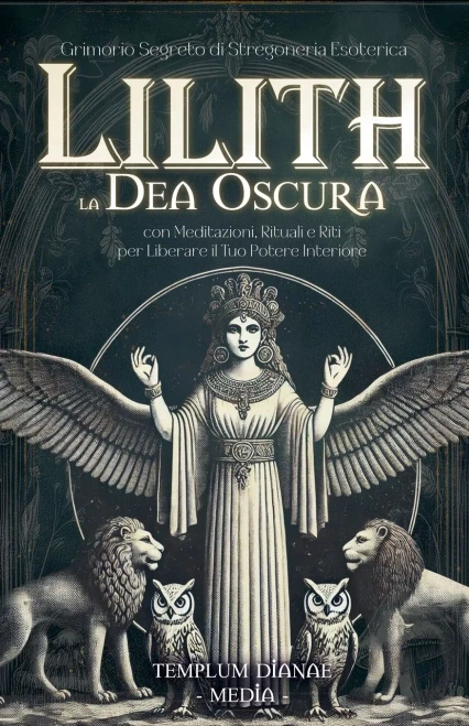 Lilith la Dea Oscura: Grimorio Segreto di Stregoneria Esoterica, con Meditazioni, Rituali e Riti per Liberare il Tuo Potere Interiore