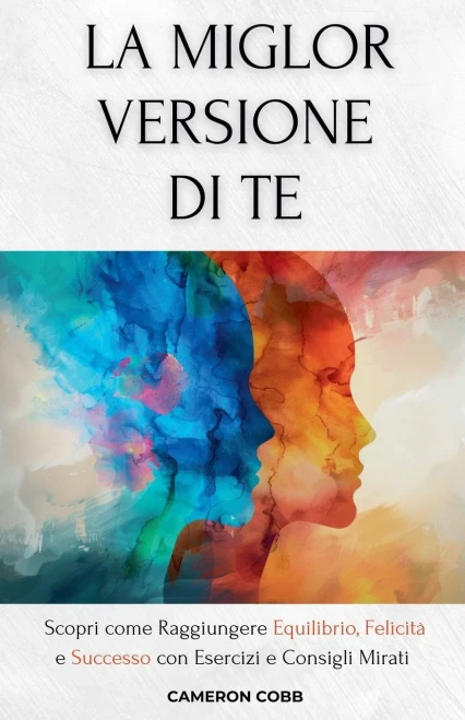 La Miglior Versione Di Te: Scopri come Raggiungere Equilibrio, Felicità e Successo con Esercizi e Consigli Mirati