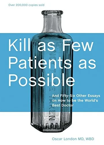 Kill As Few Patients As Possible: And Fifty-Six Other Essays On How To Be The World'S Best Doctor