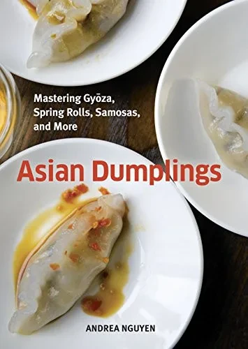 Asian Dumplings: Mastering Gyoza, Spring Rolls, Samosas, And More [A Cookbook]