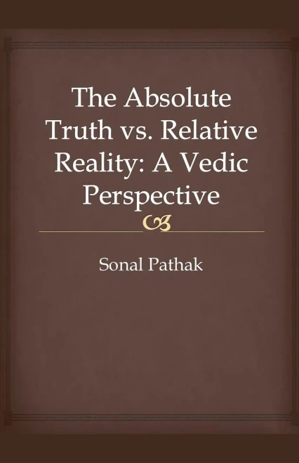 The Absolute Truth vs. Relative Reality: A Vedic Perspective