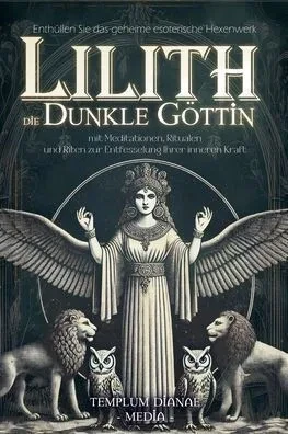Lilith die dunkle Göttin: Enthüllen Sie das geheime esoterische Hexenwerk mit Meditationen, Ritualen und Riten zur Entfesselung Ihrer inneren Kraft
