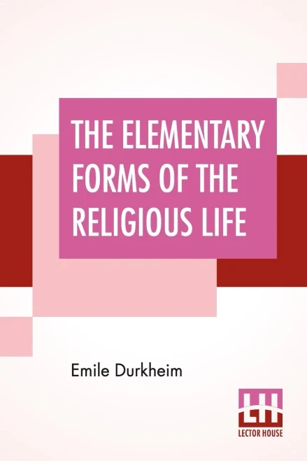 The Elementary Forms Of The Religious Life: Translated From The French By Joseph Ward Swain, M.A.