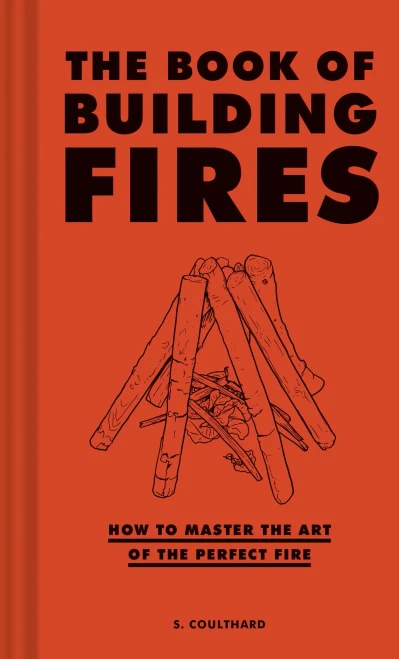 The Book Of Building Fires: How To Master The Art Of The Perfect Fire (Survival Books For Adults, Camping Books, Survival Guide Book)