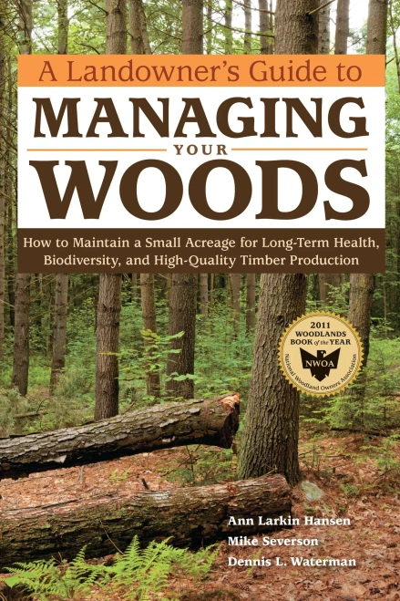 A Landowner'S Guide To Managing Your Woods: How To Maintain A Small Acreage For Long-Term Health, Biodiversity, And High-Quality Timber Production