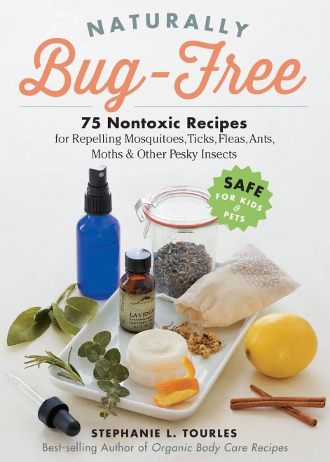 Naturally Bug-Free: 75 Nontoxic Recipes For Repelling Mosquitoes, Ticks, Fleas, Ants, Moths & Other Pesky Insects