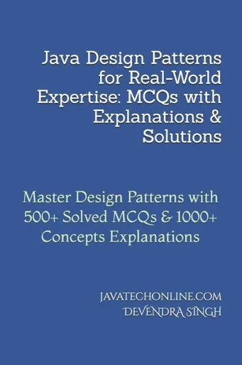 Java Design Patterns for Real-World Expertise: MCQs with Explanations & Solutions: Master Design Patterns with 500+ Solved MCQs & 1000+ Concepts Expla