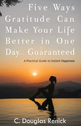 Five Ways Gratitude Can Make Your Life Better In One Day .....Guaranteed: A Practical Guide to Instant Happiness