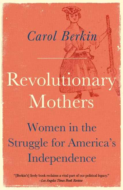 Revolutionary Mothers: Women In The Struggle For America'S Independence