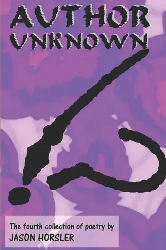 Author Unknown: The fourth collection of poetry by Jason Horsler