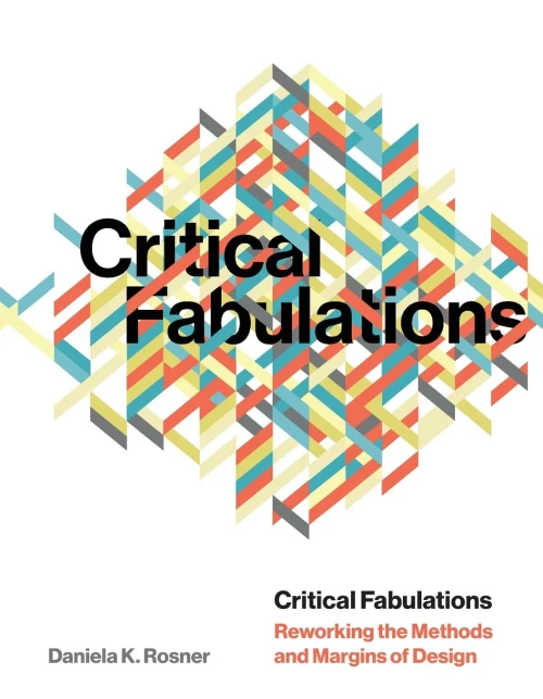 Critical Fabulations: Reworking The Methods And Margins Of Design (Design Thinking, Design Theory)