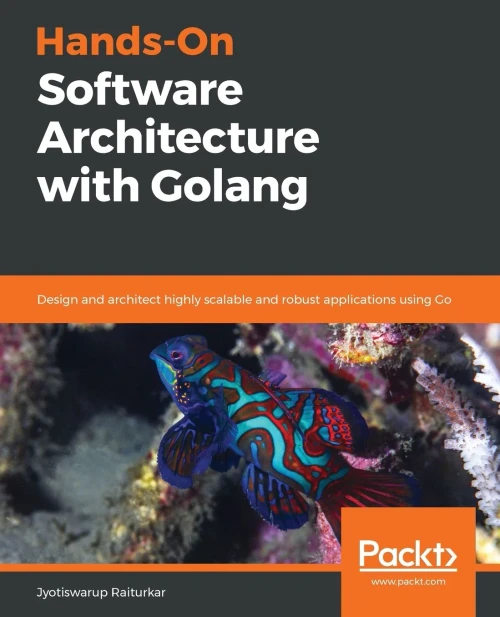 Hands-On Software Architecture With Golang: Design And Architect Highly Scalable And Robust Applications Using Go