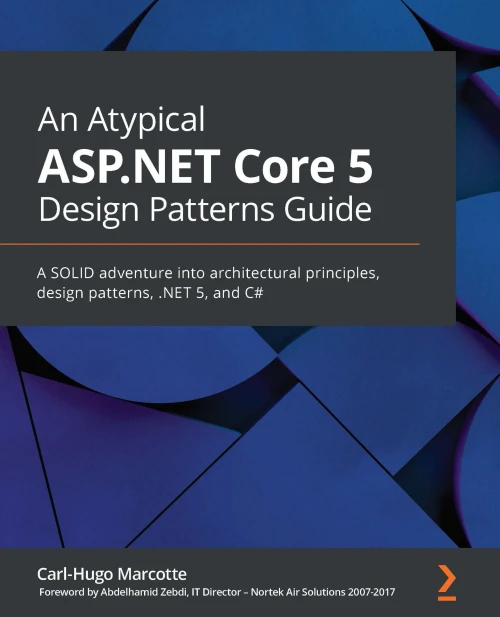 An Atypical Asp.Net Core 5 Design Patterns Guide: A Solid Adventure Into Architectural Principles, Design Patterns, .Net 5, And C#