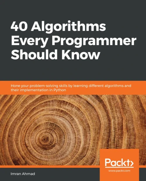 40 Algorithms Every Programmer Should Know: Hone Your Problem-Solving Skills By Learning Different Algorithms And Their Implementation In Python