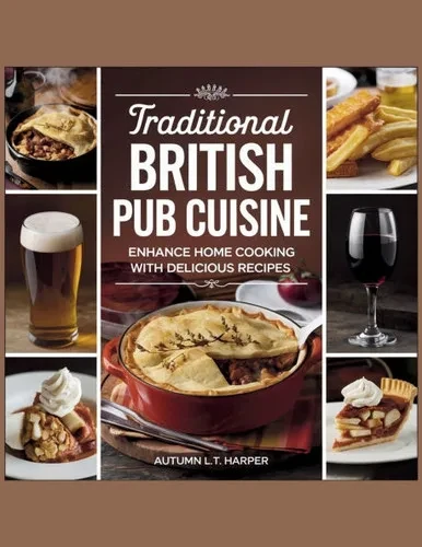 Traditional British Pub Cuisine: Enhance Home Cooking with Delicious Recipes - Autumn L.T. Harper
