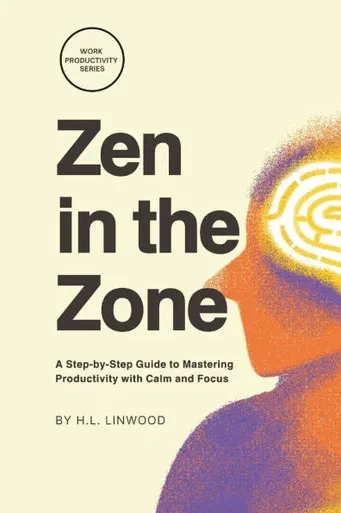 Zen in the Zone: A Step-by-Step Guide to Mastering Productivity with Calm and Focus