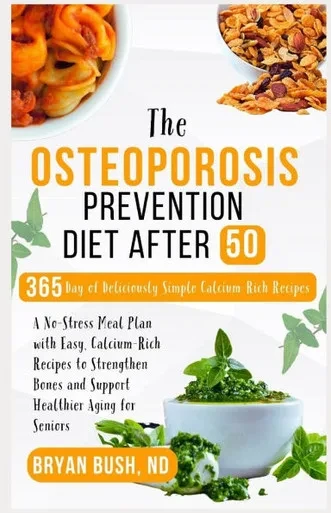 The Osteoporosis Prevention Diet After 50: A No-Stress Meal Plan with Easy, Calcium-Rich Recipes to Strengthen Bones and Support Healthier Aging for S