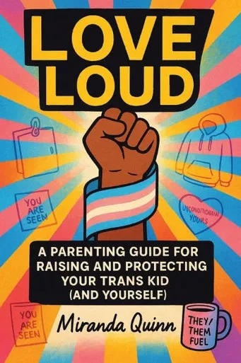 Love Loud: A Parenting Guide for Raising and Protecting Your Trans Kid (and Yourself)