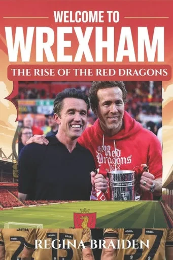 Welcome to Wrexham: THE RISE OF THE RED DRAGONS: How Ryan Reynolds and Rob McElhenney Transformed the Welsh Football Club