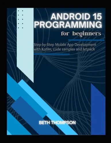 Android 15 Programming for Beginners: Step-by-Step Mobile App Development with Kotlin, Code Samples and Jetpack