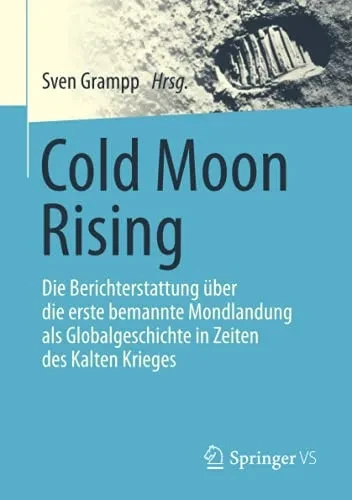 Cold Moon Rising: Die Berichterstattung üBer Die Erste Bemannte Mondlandung Als Globalgeschichte In Zeiten Des Kalten Krieges (German Edition)