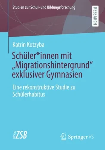 Schã¼Ler*Innen Mit Âmigrationshintergrundâ Exklusiver Gymnasien: Eine Rekonstruktive Studie Zu Schã¼Lerhabitus (Studien Zur Schul- Und Bildungsforschung) (German Edition)