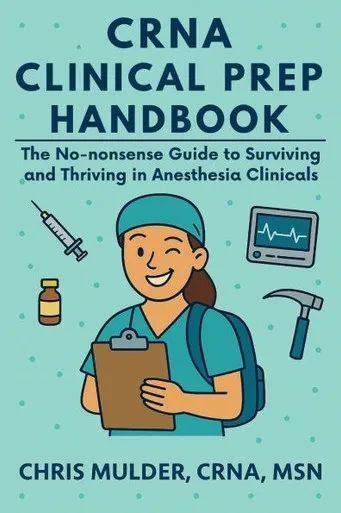 CRNA Clinical Prep Handbook: The No-Nonsense Guide to Surviving and Thriving in Anesthesia Clinicals