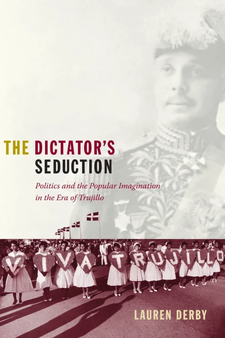 The Dictator'S Seduction: Politics And The Popular Imagination In The Era Of Trujillo (American Encounters/Global Interactions)