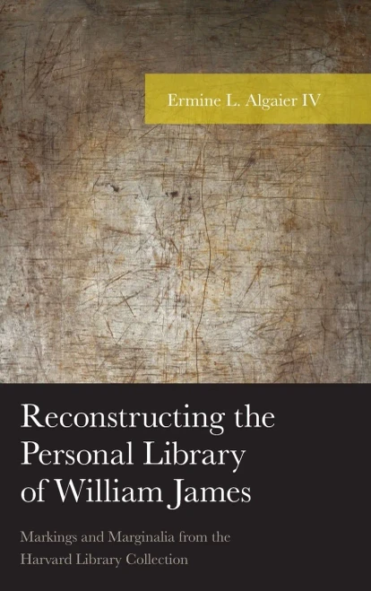Reconstructing The Personal Library Of William James: Markings And Marginalia From The Harvard Library Collection (American Philosophy Series)