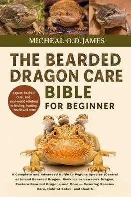The Bearded Dragon Care Bible for Beginners: A Complete and Advanced Guide to Pogona Species (Central or Inland Bearded Dragon, Rankin's or Lawson's D