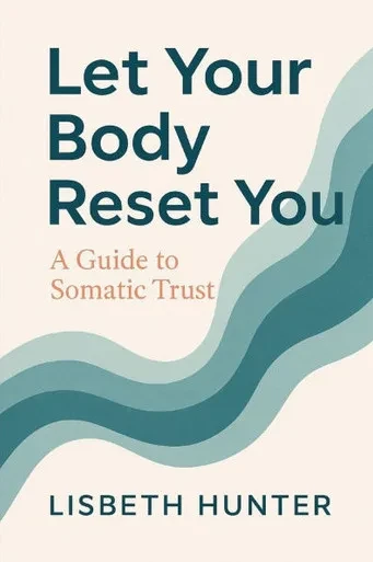Let Your Body Reset You: A Guide to Somatic Trust