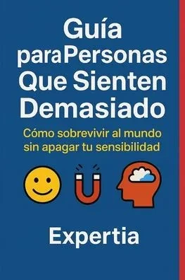 Guía para Personas Que Sienten Demasiado: Cómo sobrevivir al mundo sin apagar tu sensibilidad