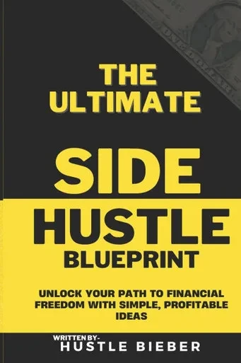 The Ultimate Side Hustle Blueprint: Unlock Your Path to Financial Freedom with Simple, Profitable Ideas