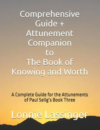 Comprehensive Guide + Attunement Companion to The Book of Knowing and Worth: A Complete Guide for the Attunements of Paul Selig's Book Three
