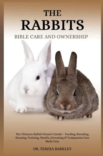 The Rabbits Bible Care and Ownership: The Ultimate Rabbit Owner's Guide - Feeding, Breeding, Housing, Training, Health, Grooming & Companion Care Made