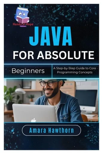 Java for Absolute Beginners: A Step-by-Step Guide to Core Programming Concepts