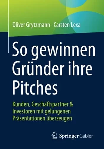 So Gewinnen Grã¼Nder Ihre Pitches: Kunden, Geschã¤Ftspartner & Investoren Mit Gelungenen Prã¤Sentationen Ã¼Berzeugen (German Edition)