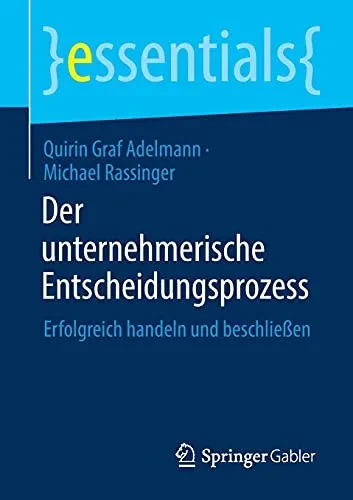 Der Unternehmerische Entscheidungsprozess: Erfolgreich Handeln Und Beschlieãÿen (Essentials) (German Edition)