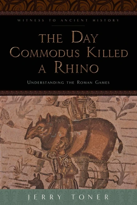 The Day Commodus Killed A Rhino: Understanding The Roman Games (Witness To Ancient History)