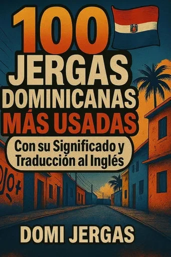 100 Jergas Dominicana Mas Usadas: Con su Significado y Traducción al Ingles- Aprande a hablar como un verdadero Dominicano