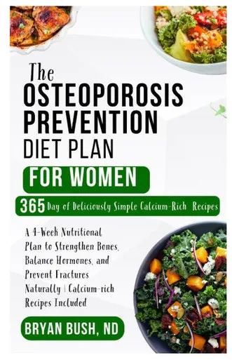 The Osteoporosis Prevention Diet Plan for Women: A 4-Week Nutritional Plan to Strengthen Bones, Balance Hormones, and Prevent Fractures Naturally Calc