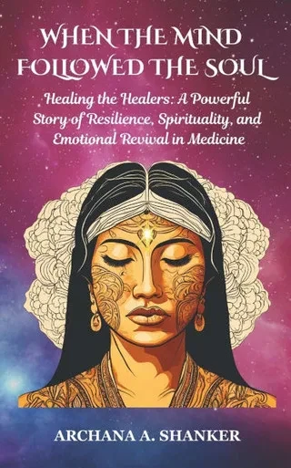 When the Mind Followed the Soul: Healing the Healers: A Powerful Story of Resilience, Spirituality and Emotional Revival in Medicine